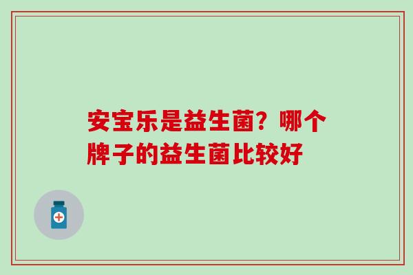 安宝乐是益生菌？哪个牌子的益生菌比较好
