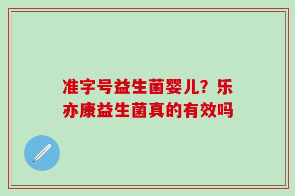准字号益生菌婴儿？乐亦康益生菌真的有效吗