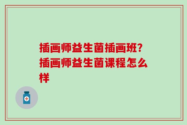 插画师益生菌插画班？插画师益生菌课程怎么样
