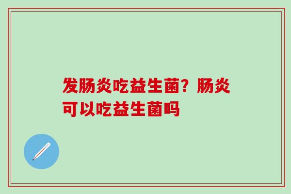发吃益生菌?可以吃益生菌吗 发吃益生菌?可以吃益生菌吗