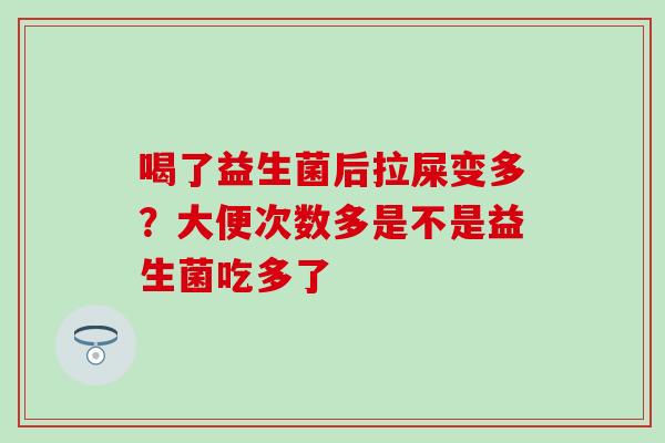 喝了益生菌后拉屎变多？大便次数多是不是益生菌吃多了