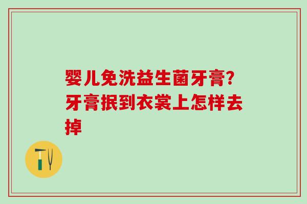 婴儿免洗益生菌牙膏？牙膏抿到衣裳上怎样去掉