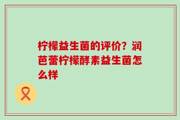 柠檬益生菌的评价？润芭蕾柠檬酵素益生菌怎么样