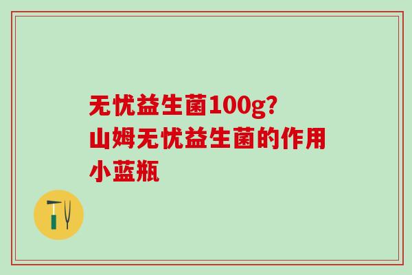 无忧益生菌100g？山姆无忧益生菌的作用小蓝瓶