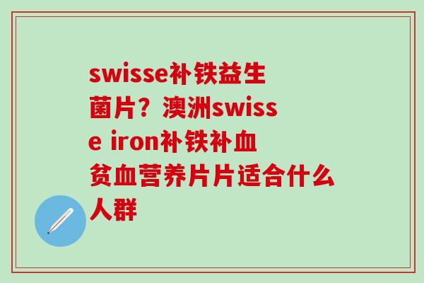 swisse补铁益生菌片？澳洲swisse iron补铁补血贫血营养片片适合什么人群