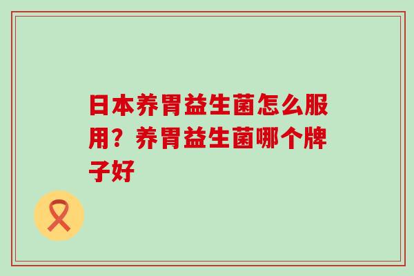日本养胃益生菌怎么服用？养胃益生菌哪个牌子好