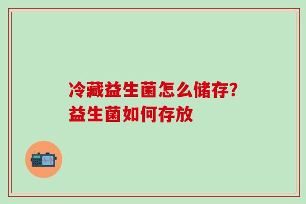 冷藏益生菌怎么储存？益生菌如何存放