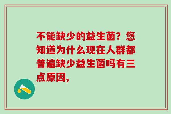 不能缺少的益生菌？您知道为什么现在人群都普遍缺少益生菌吗有三点原因,