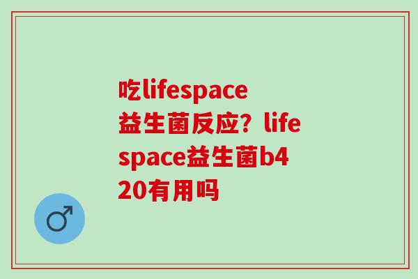 吃lifespace益生菌反应？lifespace益生菌b420有用吗