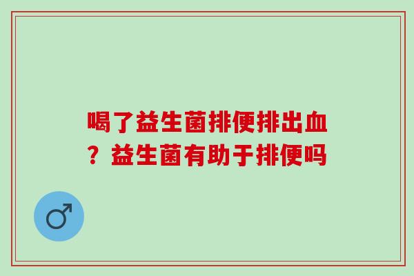 喝了益生菌排便排出血？益生菌有助于排便吗