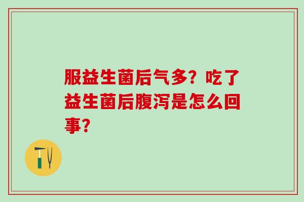 服益生菌后气多？吃了益生菌后腹泻是怎么回事？