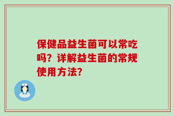 保健品益生菌可以常吃吗？详解益生菌的常规使用方法？