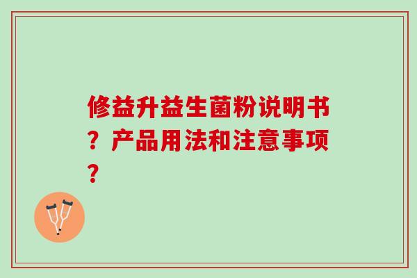 修益升益生菌粉说明书？产品用法和注意事项？