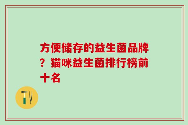 方便储存的益生菌品牌？猫咪益生菌排行榜前十名