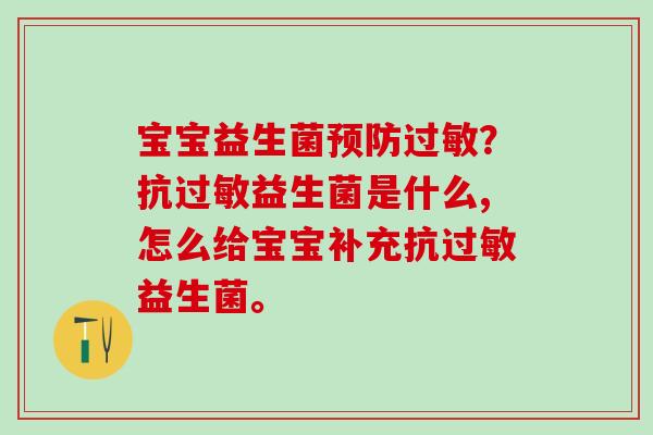 宝宝益生菌预防过敏？抗过敏益生菌是什么,怎么给宝宝补充抗过敏益生菌。