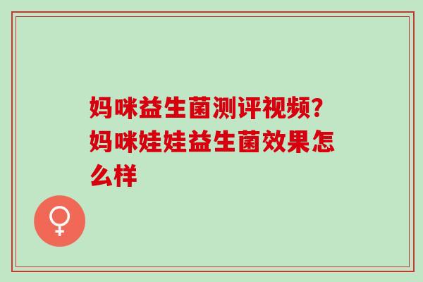 妈咪益生菌测评视频？妈咪娃娃益生菌效果怎么样