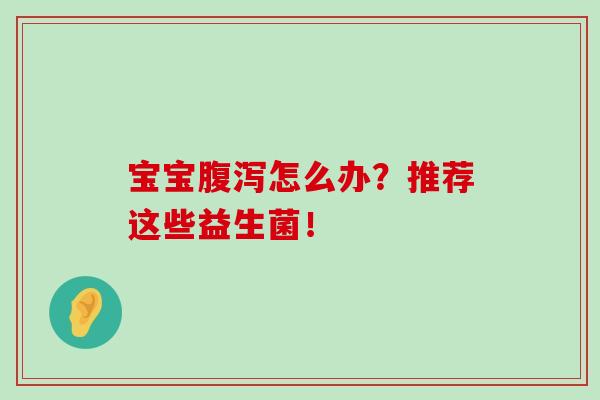 宝宝怎么办?推荐这些益生菌! 宝宝怎么办?推荐这些益生菌!