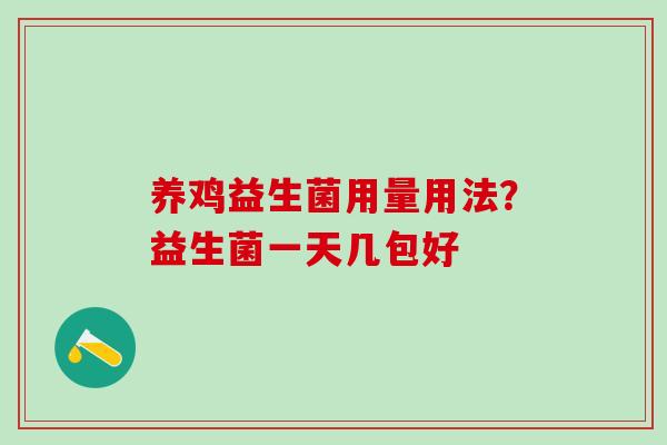 养鸡益生菌用量用法?益生菌一天几包好 养鸡益生菌用量用法?益生菌一天几包好