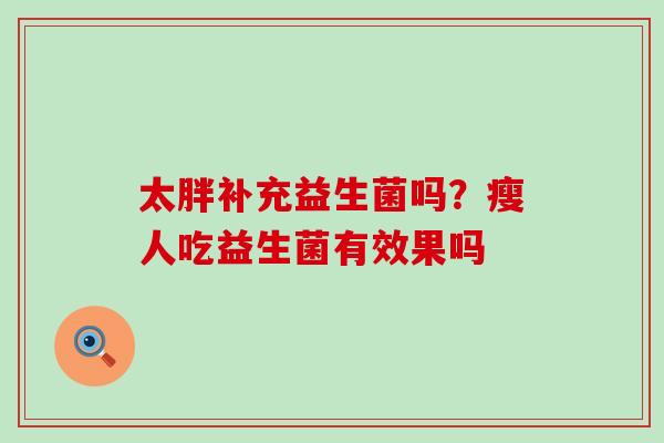 太胖补充益生菌吗？瘦人吃益生菌有效果吗