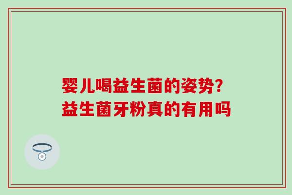 婴儿喝益生菌的姿势？益生菌牙粉真的有用吗