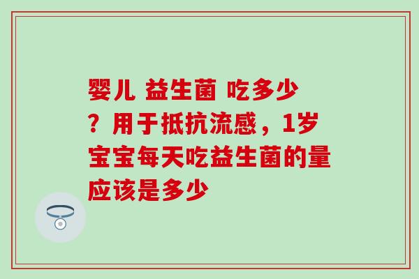 婴儿 益生菌 吃多少？用于抵抗流感，1岁宝宝每天吃益生菌的量应该是多少