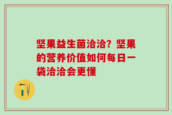 坚果益生菌洽洽？坚果的营养价值如何每日一袋洽洽会更懂