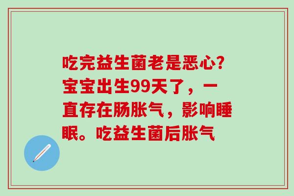 吃完益生菌老是恶心？宝宝出生99天了，一直存在肠胀气，影响睡眠。吃益生菌后胀气