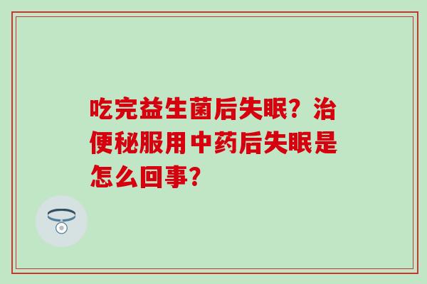 吃完益生菌后失眠？治便秘服用中药后失眠是怎么回事？
