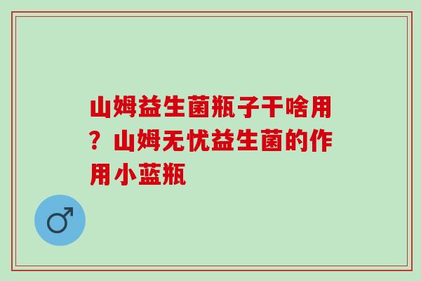 山姆益生菌瓶子干啥用？山姆无忧益生菌的作用小蓝瓶