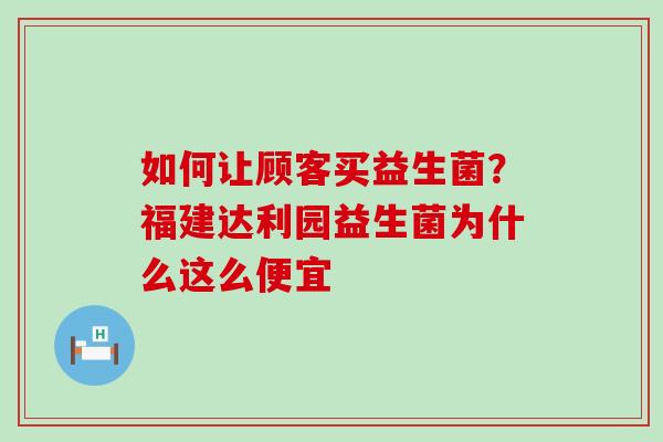 如何让顾客买益生菌？福建达利园益生菌为什么这么便宜