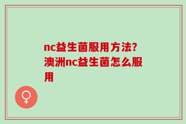 nc益生菌服用方法？澳洲nc益生菌怎么服用