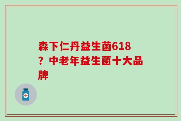 森下仁丹益生菌618？中老年益生菌十大品牌