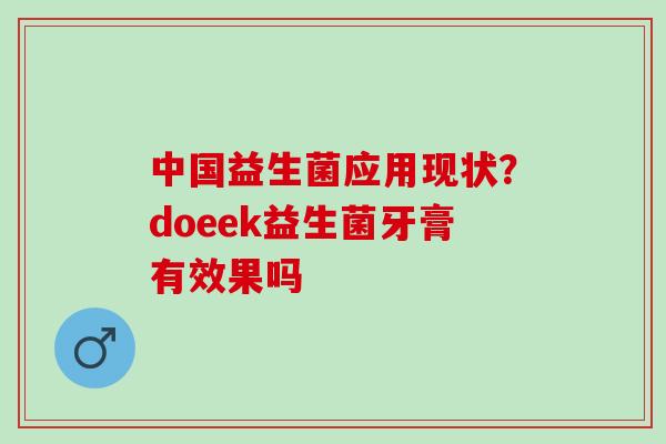 中国益生菌应用现状？doeek益生菌牙膏有效果吗