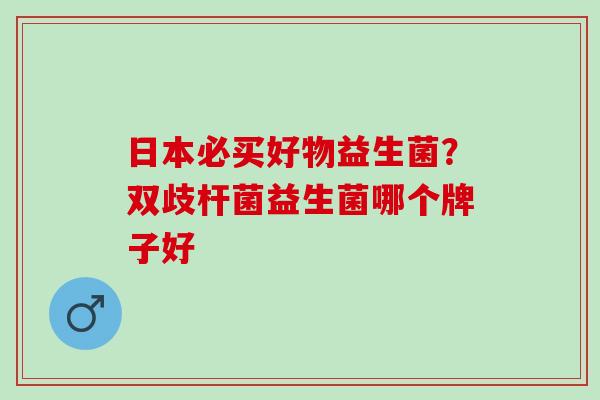 日本必买好物益生菌?双歧杆菌益生菌哪个牌子好 日本必买好物益生菌?双歧杆菌益生菌哪个牌子好