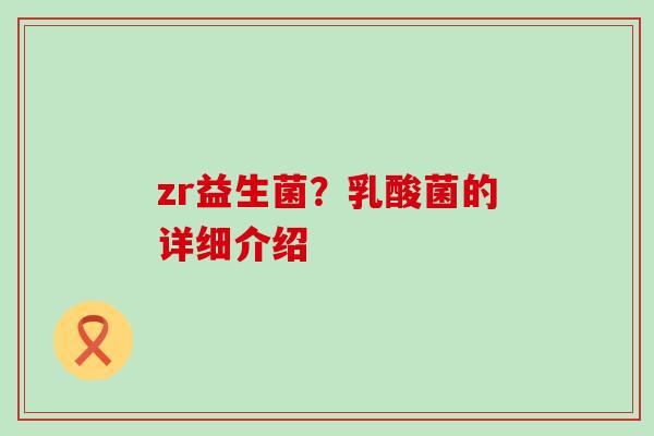 zr益生菌？乳酸菌的详细介绍