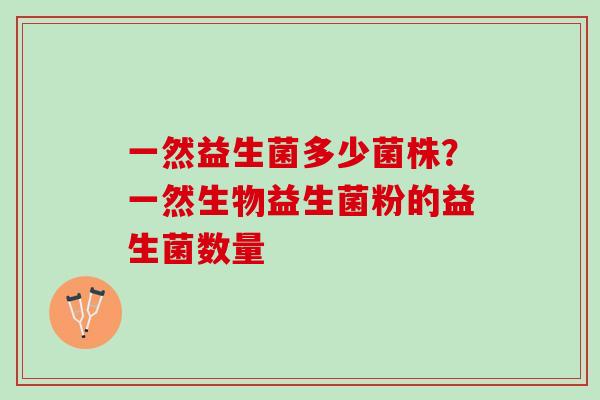 一然益生菌多少菌株？一然生物益生菌粉的益生菌数量