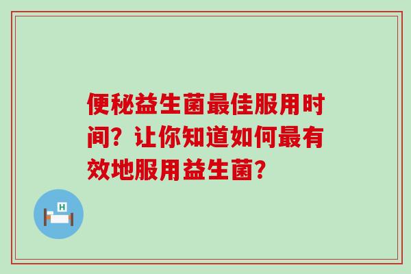 益生菌佳服用时间？让你知道如何有效地服用益生菌？