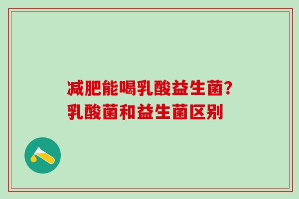 减肥能喝乳酸益生菌？乳酸菌和益生菌区别