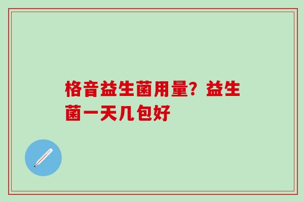 格音益生菌用量？益生菌一天几包好