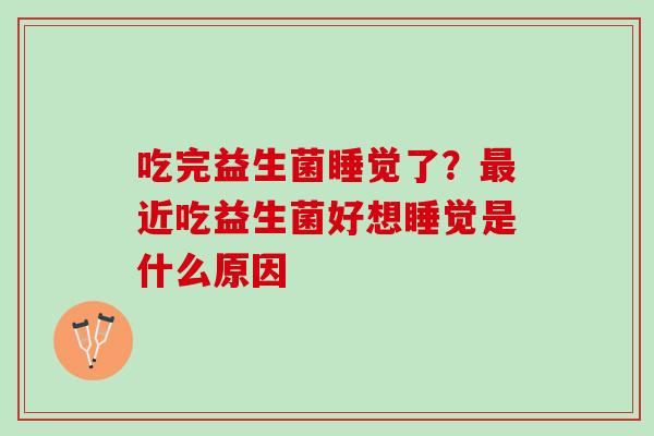 吃完益生菌睡觉了？近吃益生菌好想睡觉是什么原因