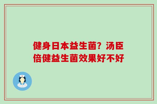 健身日本益生菌？汤臣倍健益生菌效果好不好