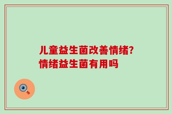 儿童益生菌改善情绪？情绪益生菌有用吗