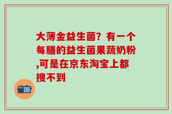 大薄金益生菌？有一个每膳的益生菌果蔬奶粉,可是在京东淘宝上都搜不到