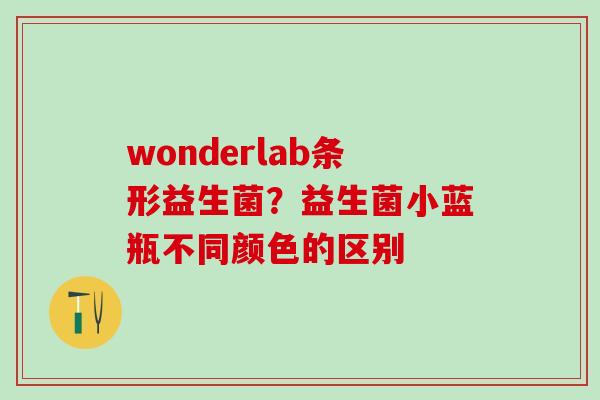 wonderlab条形益生菌？益生菌小蓝瓶不同颜色的区别