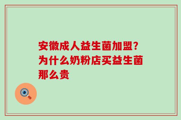 安徽成人益生菌加盟？为什么奶粉店买益生菌那么贵