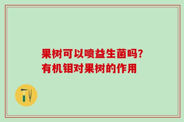 果树可以喷益生菌吗？有机钼对果树的作用