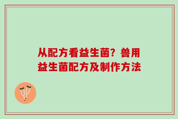 从配方看益生菌？兽用益生菌配方及制作方法