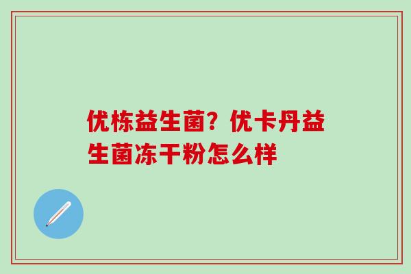 优栋益生菌？优卡丹益生菌冻干粉怎么样
