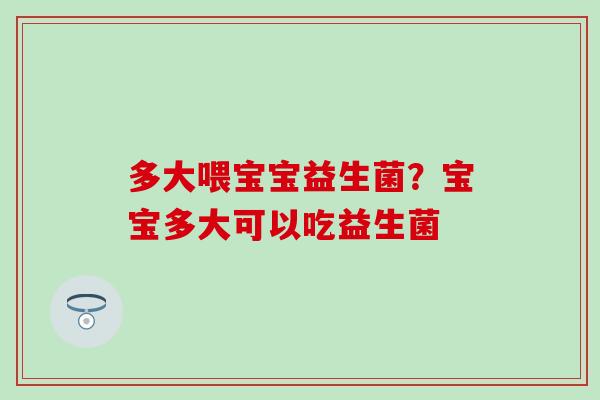 多大喂宝宝益生菌？宝宝多大可以吃益生菌