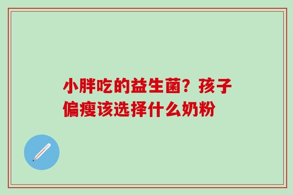 小胖吃的益生菌？孩子偏瘦该选择什么奶粉